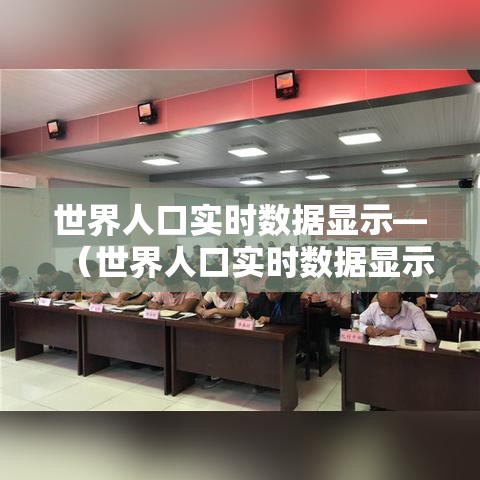 世界人口实时数据显示—（世界人口实时数据显示图）