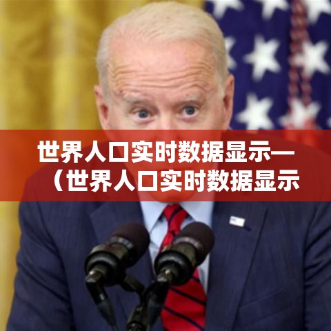 世界人口实时数据显示—（世界人口实时数据显示图）