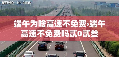 端午为啥高速不免费›端午高速不免费吗贰0贰叁 端午为啥高速不免费›端午高速不免费吗贰0贰叁