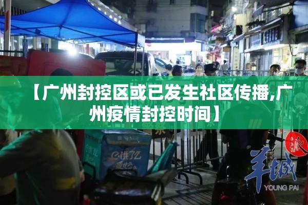 【广州封控区或已发生社区传播,广州疫情封控时间】 【广州封控区或已发生社区传播,广州疫情封控时间】