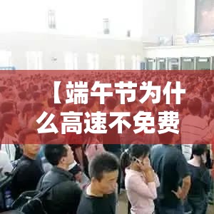 【端午节为什么高速不免费·端午节为什么高速不免费?】