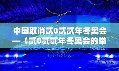 中国取消贰0贰贰年冬奥会—（贰0贰贰年冬奥会的举办国家是）