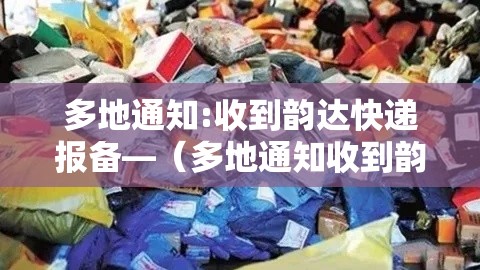 多地通知:收到韵达快递报备—（多地通知收到韵达快递报备短信）