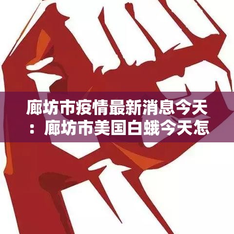 廊坊市疫情最新消息今天：廊坊市美国白蛾今天怎么这么多