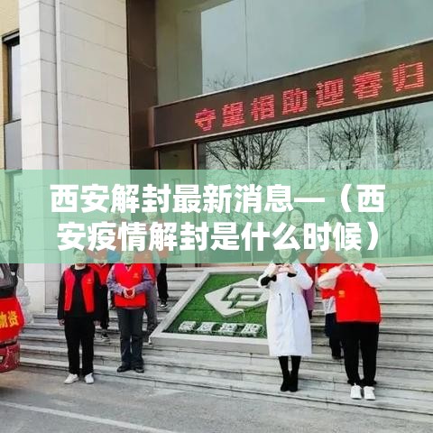 西安解封最新消息—（西安疫情解封是什么时候）
