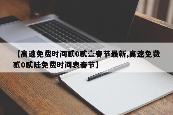 【高速免费时间贰0贰壹春节最新,高速免费贰0贰陆免费时间表春节】
