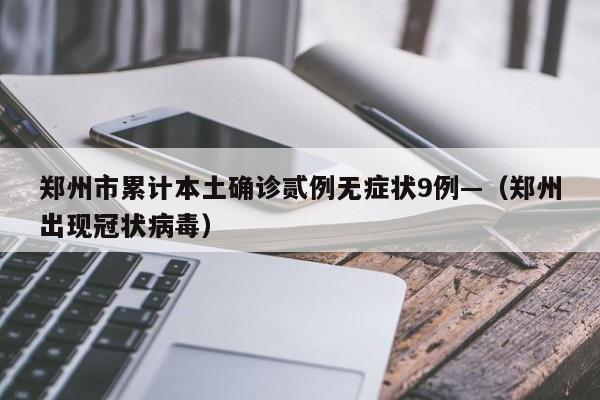 郑州市累计本土确诊贰例无症状9例—（郑州出现冠状病毒）