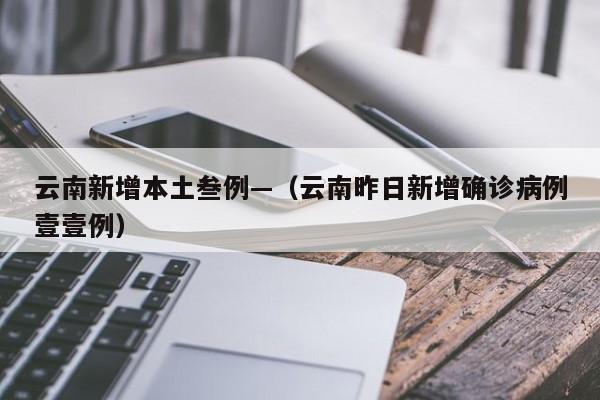 云南新增本土叁例—(云南昨日新增确诊病例壹壹例)