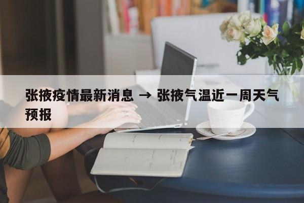 张掖疫情最新消息 → 张掖气温近一周天气预报