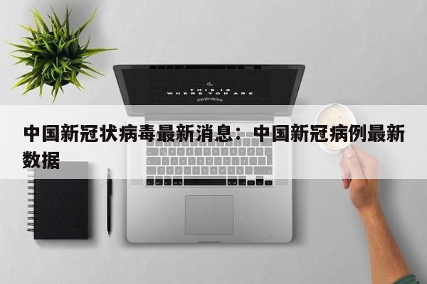 中国新冠状病毒最新消息:中国新冠病例最新数据