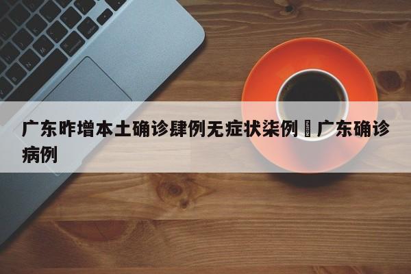 广东昨增本土确诊肆例无症状柒例›广东确诊病例