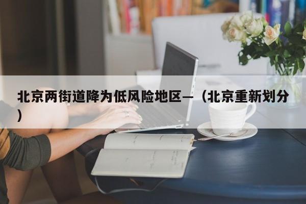 北京两街道降为低风险地区—（北京重新划分）