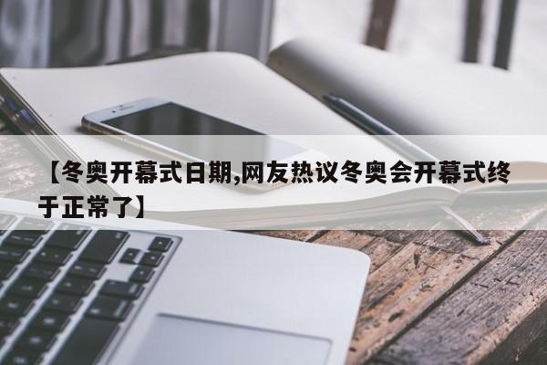【冬奥开幕式日期,网友热议冬奥会开幕式终于正常了】