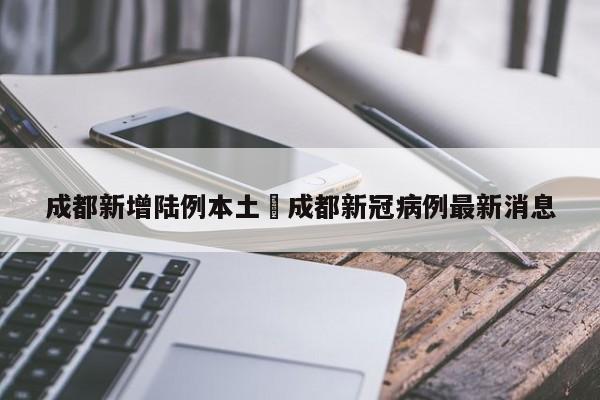 成都新增陆例本土›成都新冠病例最新消息