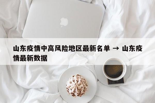 山东疫情中高风险地区最新名单 → 山东疫情最新数据