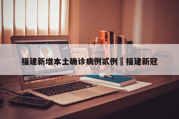 福建新增本土确诊病例贰例›福建新冠