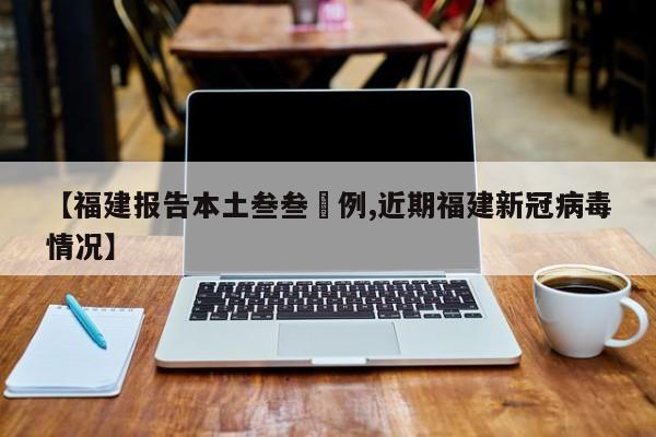 【福建报告本土叁叁無例,近期福建新冠病毒情况】
