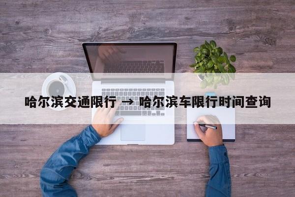 哈尔滨交通限行 → 哈尔滨车限行时间查询