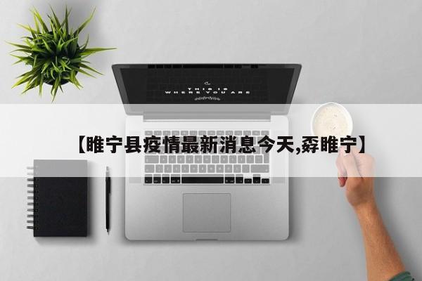 【睢宁县疫情最新消息今天,孬睢宁】