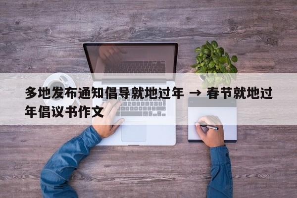 多地发布通知倡导就地过年 → 春节就地过年倡议书作文