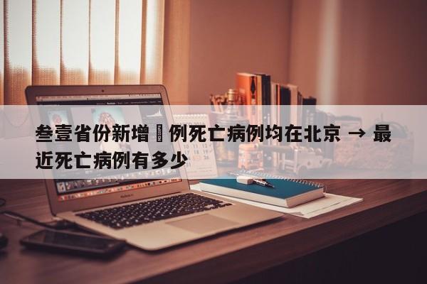 叁壹省份新增無例死亡病例均在北京 → 最近死亡病例有多少