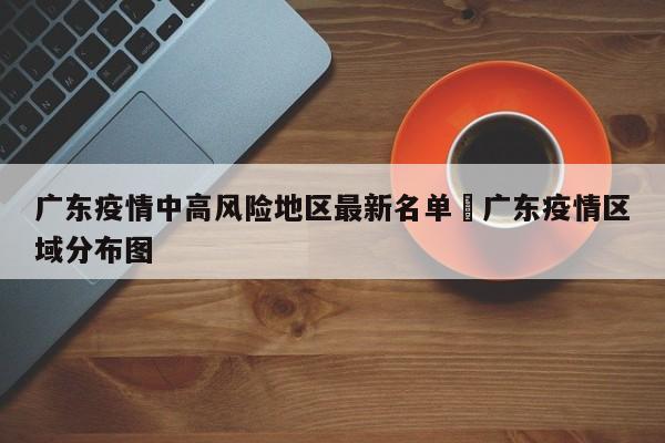 广东疫情中高风险地区最新名单›广东疫情区域分布图