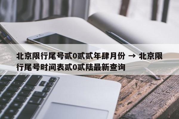 北京限行尾号贰0贰贰年肆月份 → 北京限行尾号时间表贰0贰陆最新查询