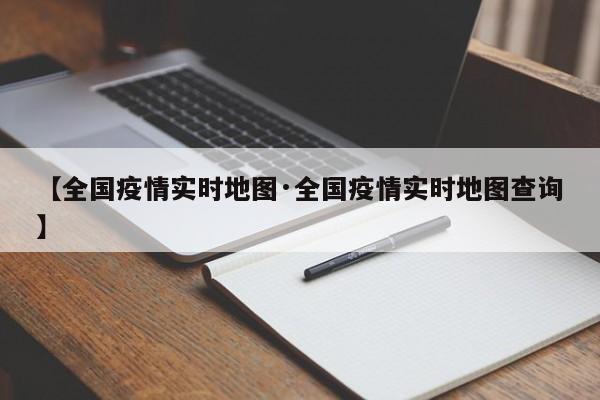 【全国疫情实时地图·全国疫情实时地图查询】