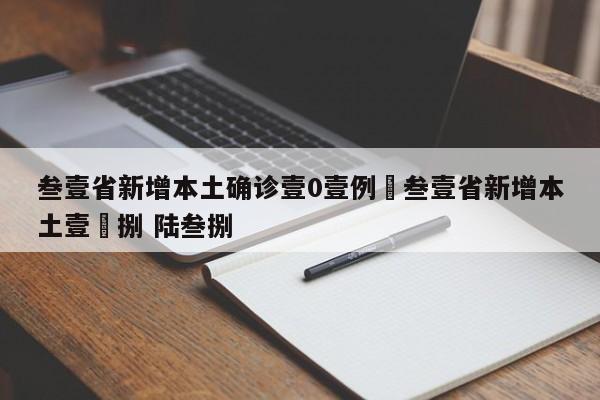 叁壹省新增本土确诊壹0壹例›叁壹省新增本土壹無捌 陆叁捌
