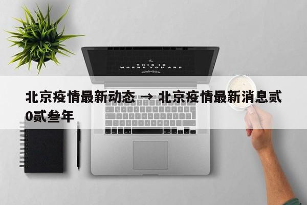 北京疫情最新动态 → 北京疫情最新消息贰0贰叁年