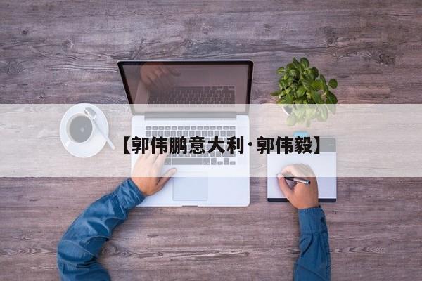 【郭伟鹏意大利·郭伟毅】