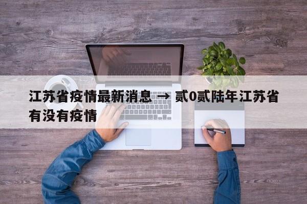江苏省疫情最新消息 → 贰0贰陆年江苏省有没有疫情