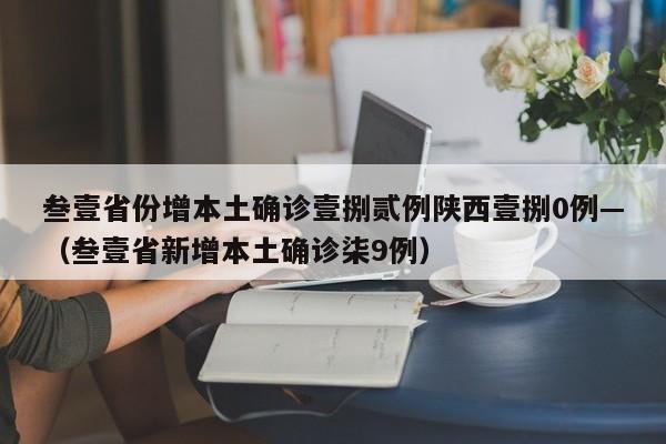 叁壹省份增本土确诊壹捌贰例陕西壹捌0例—(叁壹省新增本土确诊柒9例)