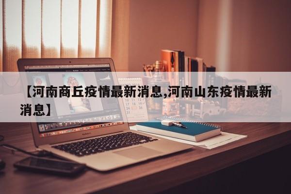 【河南商丘疫情最新消息,河南山东疫情最新消息】