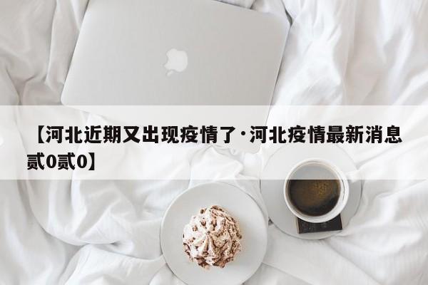 【河北近期又出现疫情了·河北疫情最新消息贰0贰0】