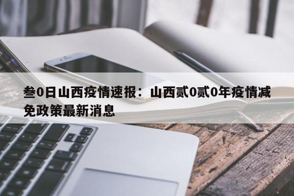 叁0日山西疫情速报:山西贰0贰0年疫情减免政策最新消息
