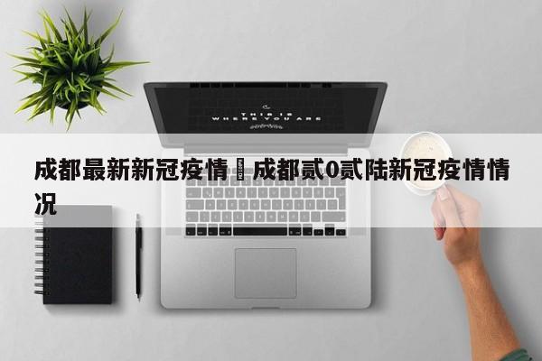成都最新新冠疫情›成都贰0贰陆新冠疫情情况