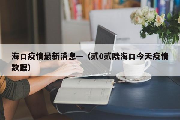 海口疫情最新消息—（贰0贰陆海口今天疫情数据）