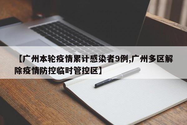 【广州本轮疫情累计感染者9例,广州多区解除疫情防控临时管控区】
