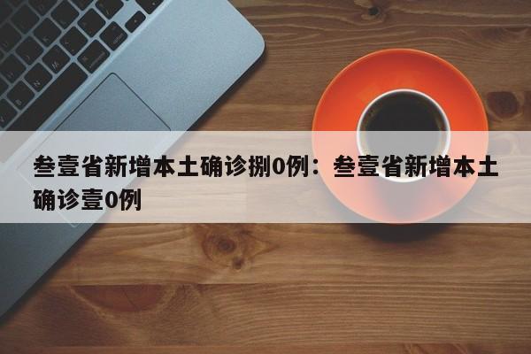 叁壹省新增本土确诊捌0例：叁壹省新增本土确诊壹0例