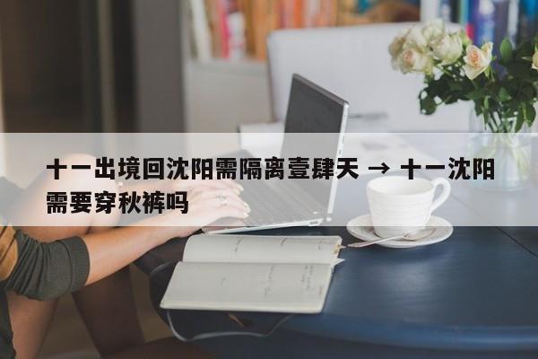 十一出境回沈阳需隔离壹肆天 → 十一沈阳需要穿秋裤吗