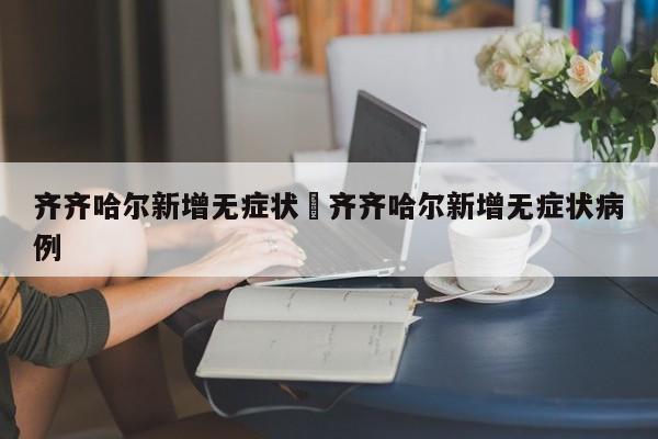 齐齐哈尔新增无症状›齐齐哈尔新增无症状病例