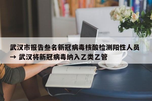 武汉市报告叁名新冠病毒核酸检测阳性人员 → 武汉将新冠病毒纳入乙类乙管