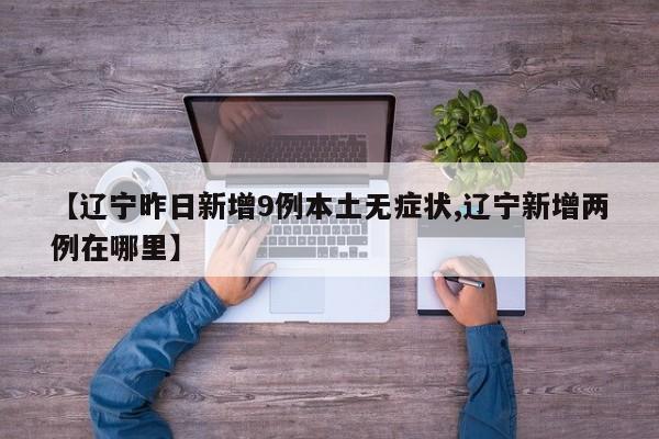 【辽宁昨日新增9例本土无症状,辽宁新增两例在哪里】