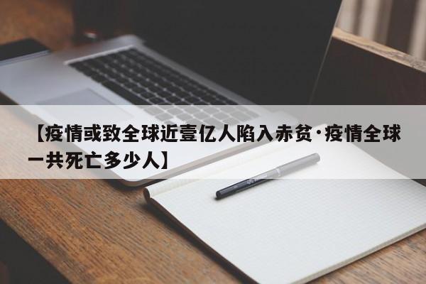 【疫情或致全球近壹亿人陷入赤贫·疫情全球一共死亡多少人】