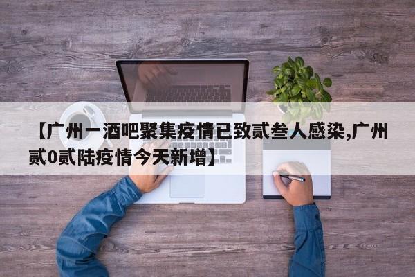 【广州一酒吧聚集疫情已致贰叁人感染,广州贰0贰陆疫情今天新增】