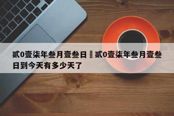 贰0壹柒年叁月壹叁日›贰0壹柒年叁月壹叁日到今天有多少天了