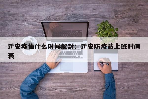 迁安疫情什么时候解封：迁安防疫站上班时间表