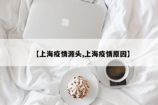 【上海疫情源头,上海疫情原因】