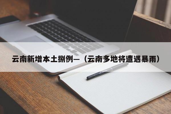云南新增本土捌例—（云南多地将遭遇暴雨）